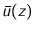$\bar{u}(z)$