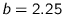$b=2.25$