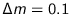 $\Delta m = 0.1$