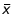 $\bar{x}$